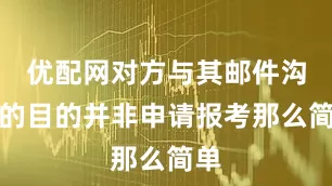 优配网对方与其邮件沟通的目的并非申请报考那么简单
