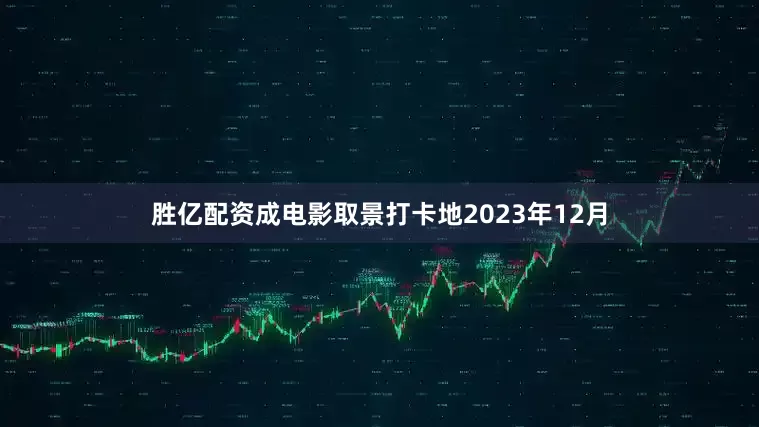 胜亿配资成电影取景打卡地2023年12月