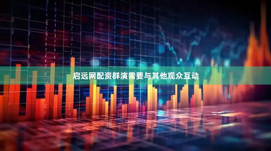 启远网配资群演需要与其他观众互动