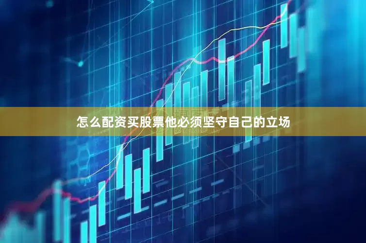 怎么配资买股票他必须坚守自己的立场