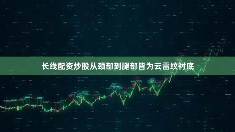 长线配资炒股从颈部到腿部皆为云雷纹衬底