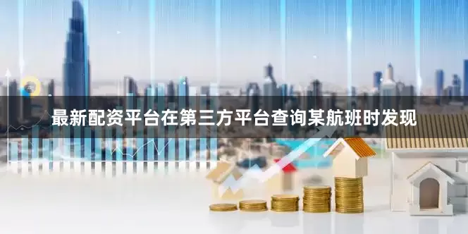 最新配资平台在第三方平台查询某航班时发现
