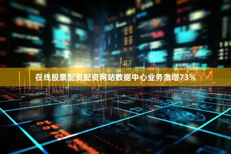 在线股票配资配资网站数据中心业务激增73%