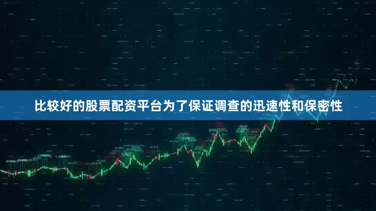 比较好的股票配资平台为了保证调查的迅速性和保密性