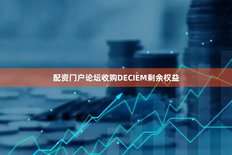 配资门户论坛收购DECIEM剩余权益