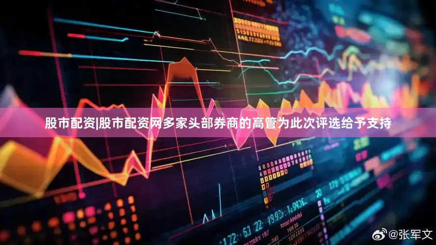 股市配资|股市配资网多家头部券商的高管为此次评选给予支持