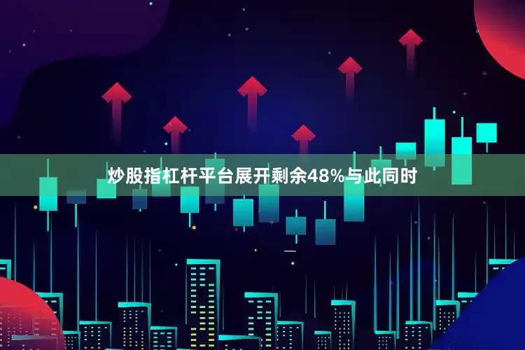 炒股指杠杆平台展开剩余48%与此同时