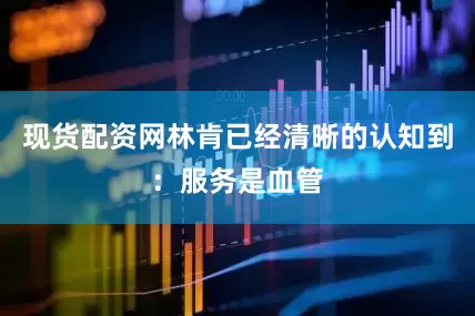 现货配资网林肯已经清晰的认知到：服务是血管
