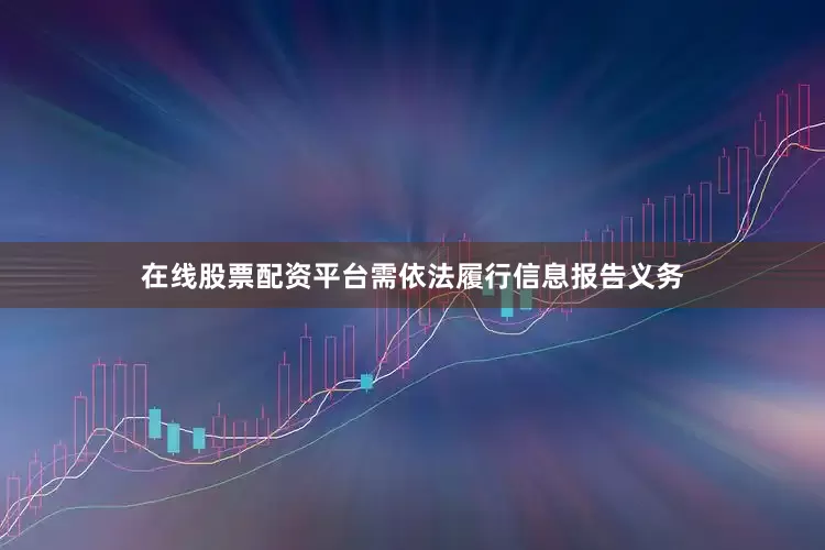 在线股票配资平台需依法履行信息报告义务