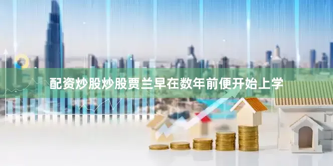 配资炒股炒股贾兰早在数年前便开始上学