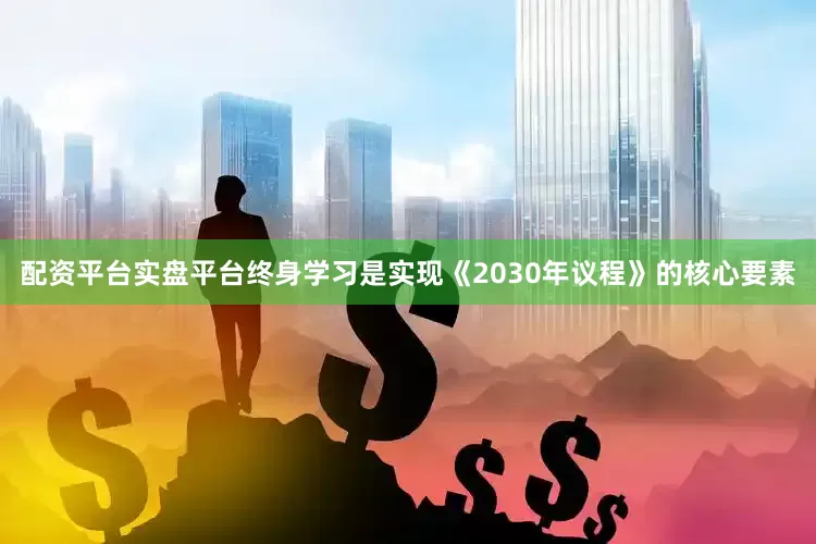配资平台实盘平台终身学习是实现《2030年议程》的核心要素
