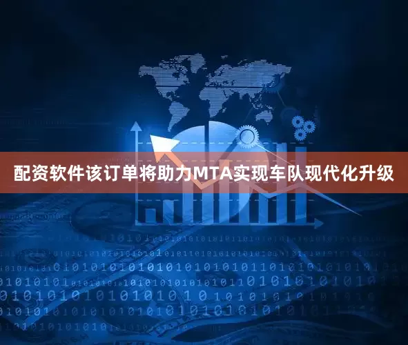 配资软件该订单将助力MTA实现车队现代化升级