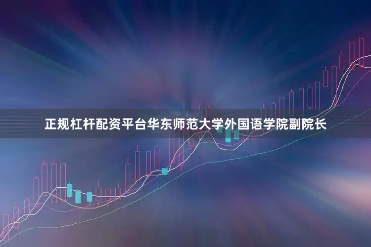 正规杠杆配资平台华东师范大学外国语学院副院长