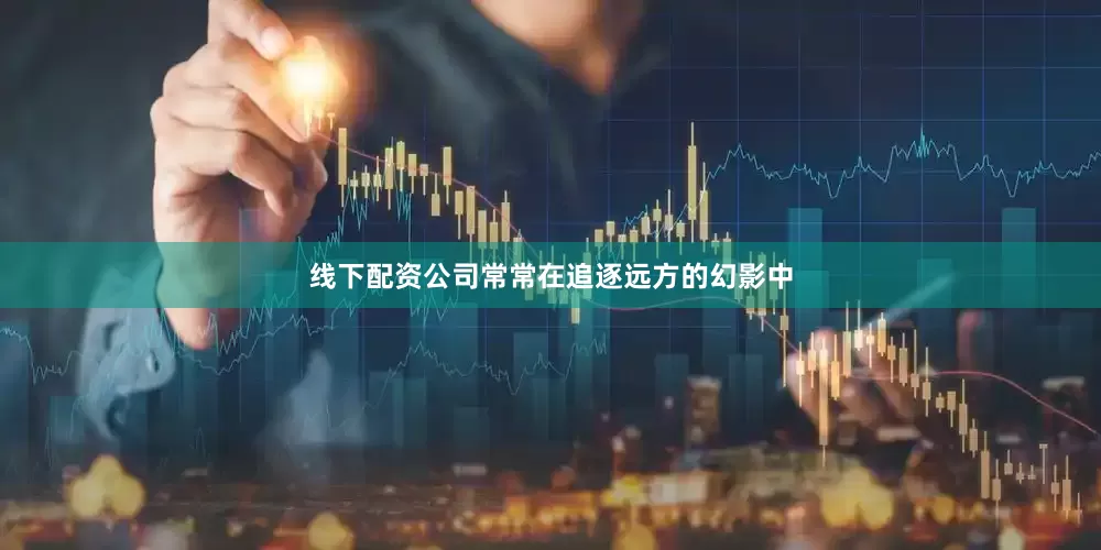 线下配资公司常常在追逐远方的幻影中