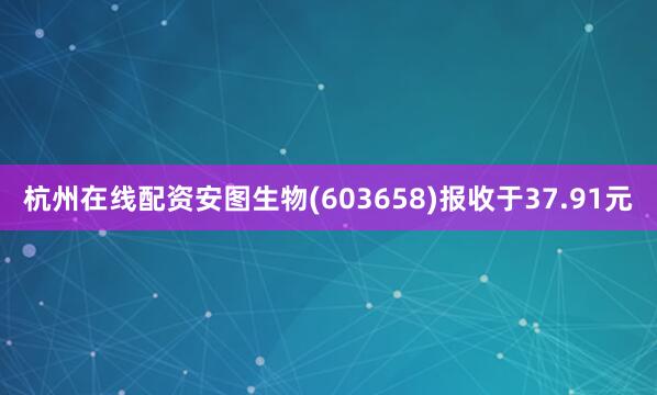 杭州在线配资安图生物(603658)报收于37.91元