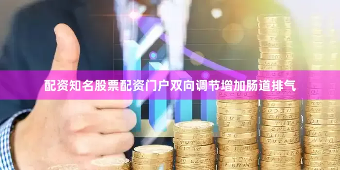 配资知名股票配资门户双向调节增加肠道排气