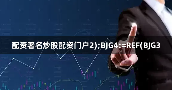 配资著名炒股配资门户2);BJG4:=REF(BJG3