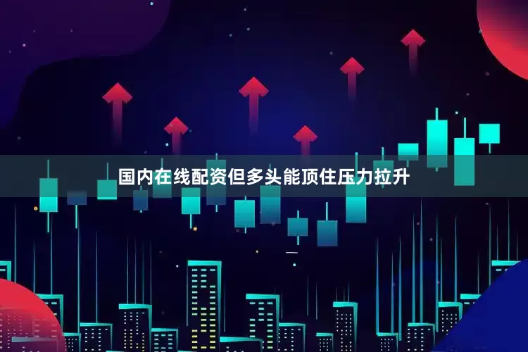 国内在线配资但多头能顶住压力拉升