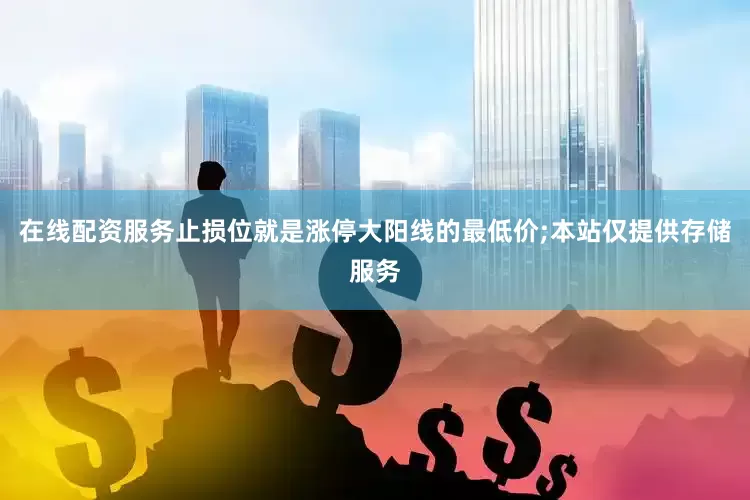 在线配资服务止损位就是涨停大阳线的最低价;本站仅提供存储服务