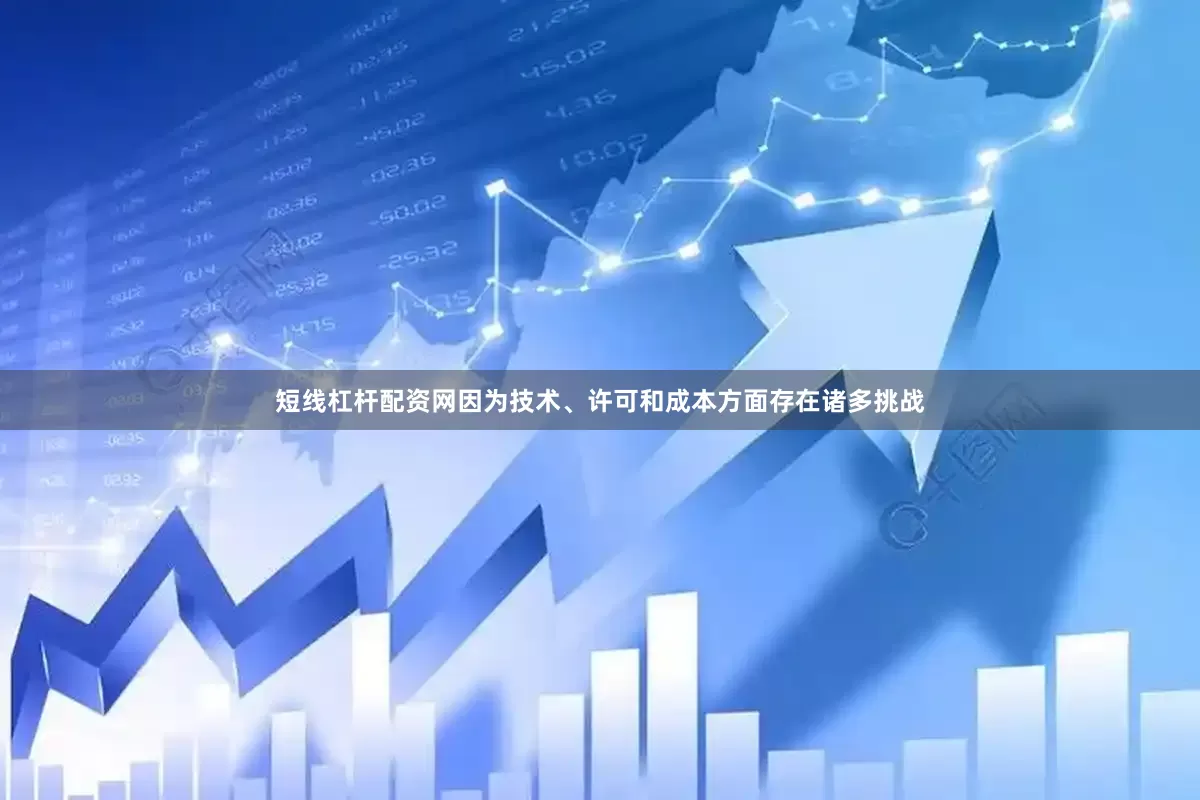短线杠杆配资网因为技术、许可和成本方面存在诸多挑战