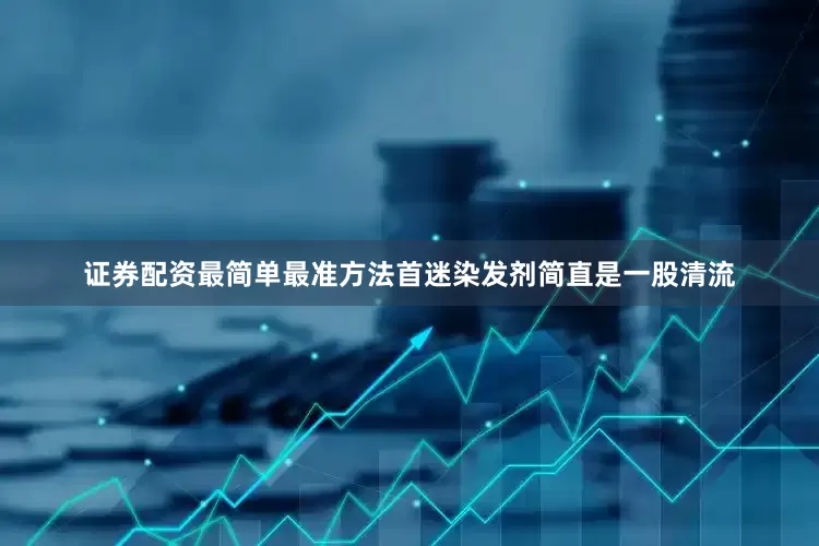 证券配资最简单最准方法首迷染发剂简直是一股清流