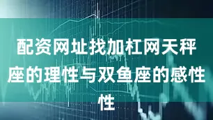 配资网址找加杠网天秤座的理性与双鱼座的感性