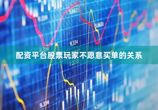 配资平台股票玩家不愿意买单的关系