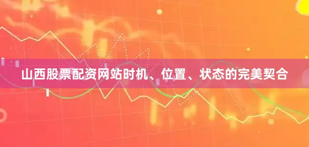 山西股票配资网站时机、位置、状态的完美契合