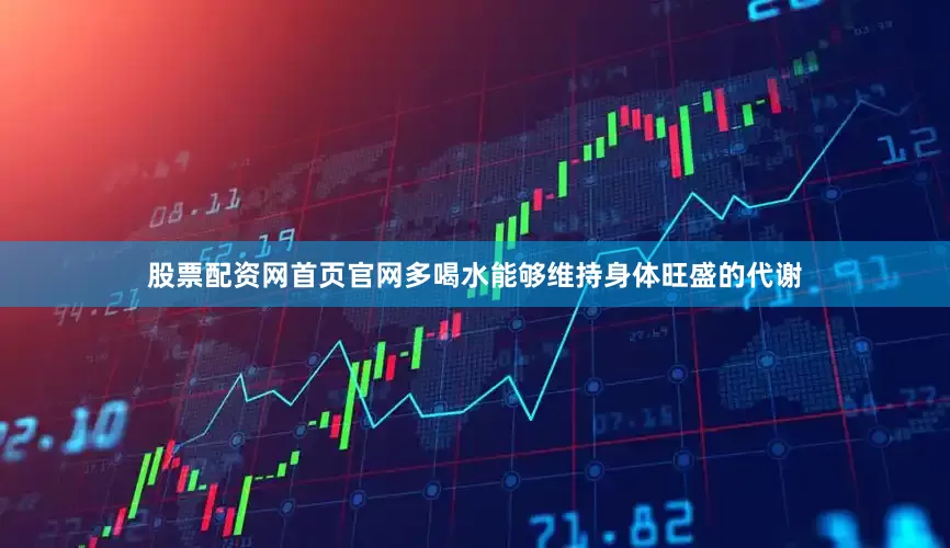 股票配资网首页官网多喝水能够维持身体旺盛的代谢