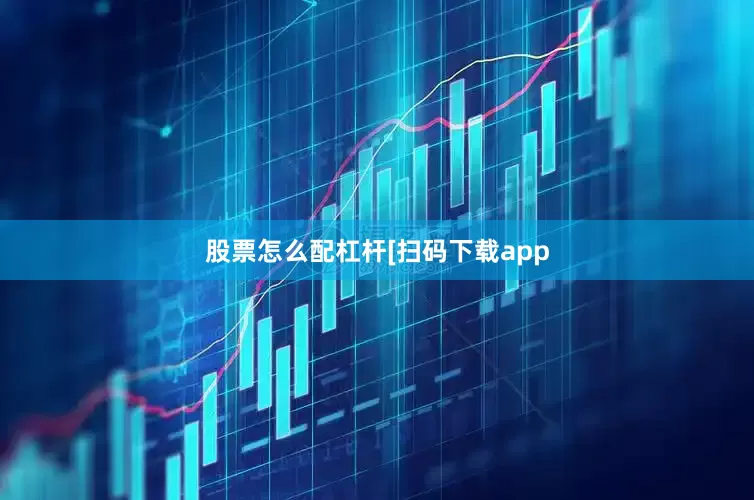 股票怎么配杠杆　　　　[扫码下载app