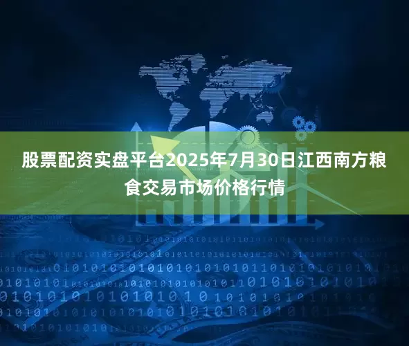 股票配资实盘平台2025年7月30日江西南方粮食交易市场价格行情