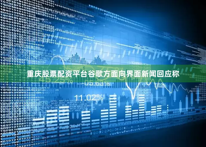 重庆股票配资平台谷歌方面向界面新闻回应称