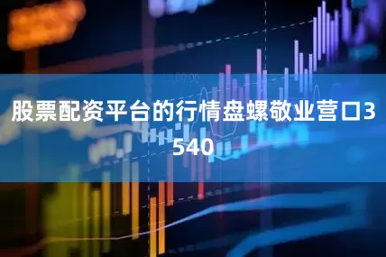 股票配资平台的行情盘螺敬业营口3540