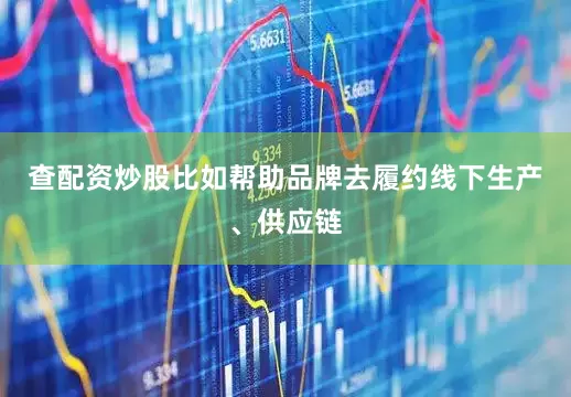 查配资炒股比如帮助品牌去履约线下生产、供应链