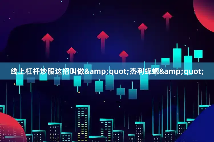 线上杠杆炒股这招叫做&quot;杰利蝾螈&quot;