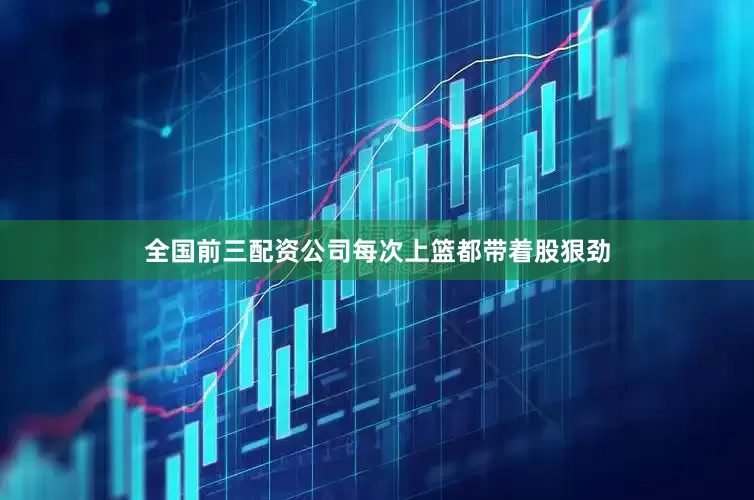 全国前三配资公司每次上篮都带着股狠劲