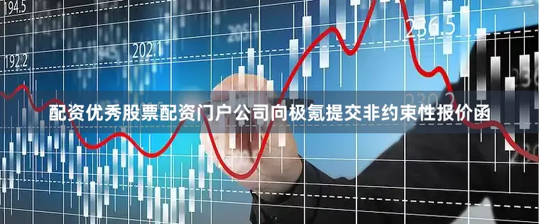 配资优秀股票配资门户公司向极氪提交非约束性报价函