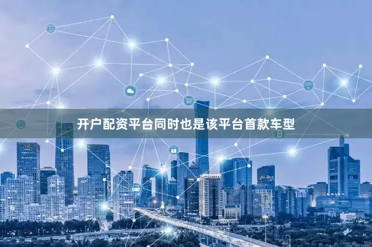 开户配资平台同时也是该平台首款车型