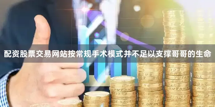 配资股票交易网站按常规手术模式并不足以支撑哥哥的生命