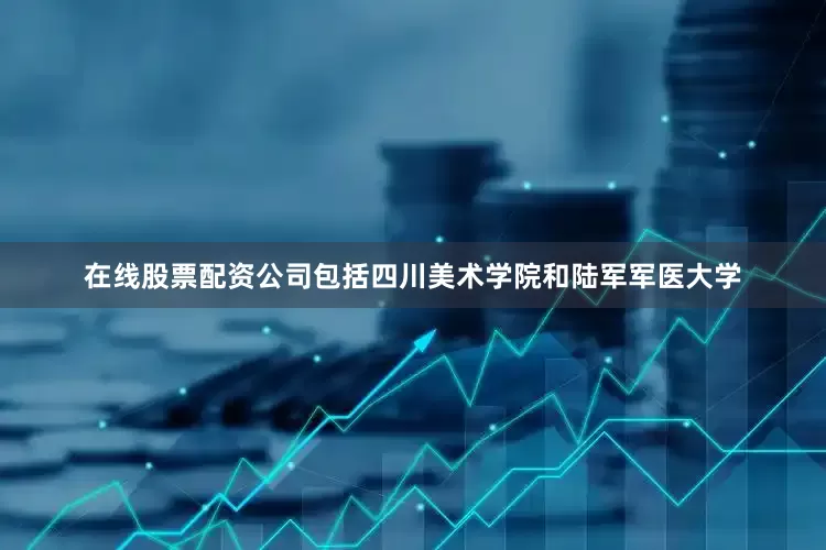 在线股票配资公司包括四川美术学院和陆军军医大学