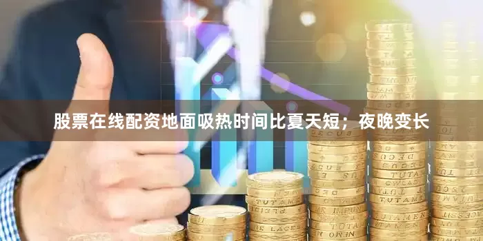股票在线配资地面吸热时间比夏天短；夜晚变长