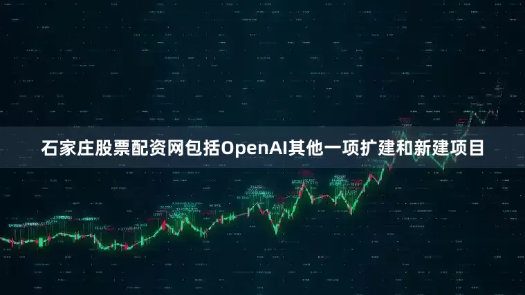 石家庄股票配资网包括OpenAI其他一项扩建和新建项目