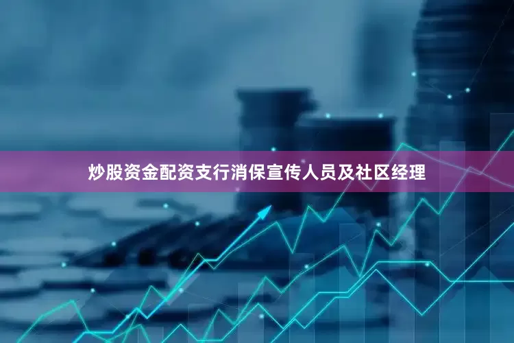 炒股资金配资支行消保宣传人员及社区经理