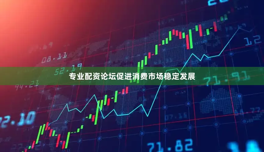 专业配资论坛促进消费市场稳定发展