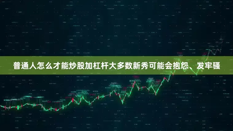 普通人怎么才能炒股加杠杆大多数新秀可能会抱怨、发牢骚