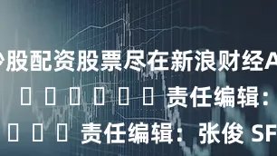 炒股配资股票尽在新浪财经APP            						责任编辑：张俊 SF065