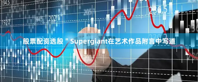 股票配资选股"Supergiant在艺术作品附言中写道