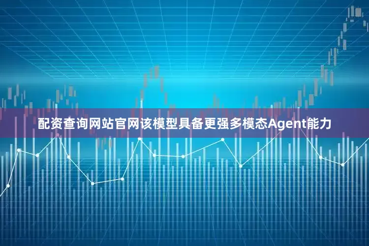 配资查询网站官网该模型具备更强多模态Agent能力