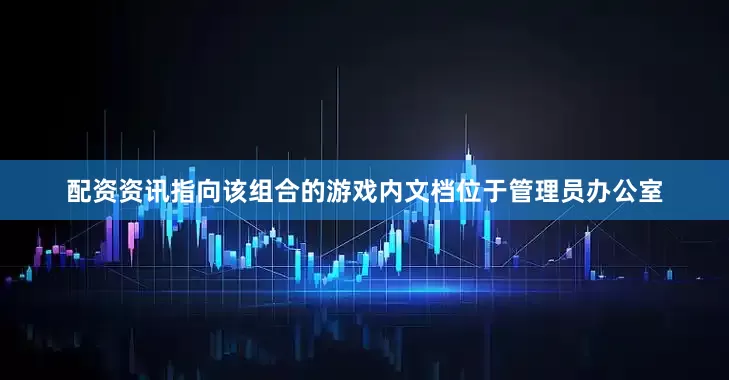 配资资讯指向该组合的游戏内文档位于管理员办公室