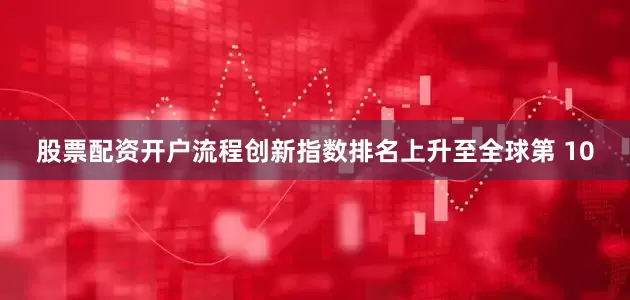 股票配资开户流程创新指数排名上升至全球第 10